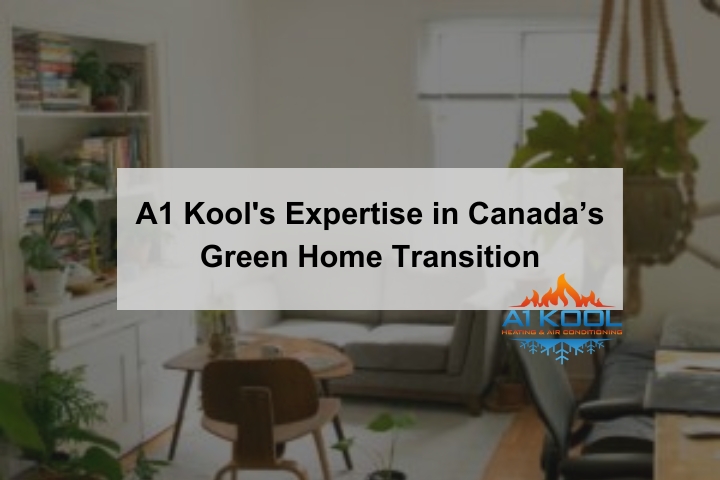 A1 Kool's Expertise in Canada’s Green Home Transition